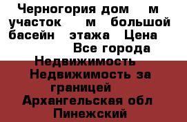 Черногория дом 620м2,участок 990 м2 ,большой басейн,3 этажа › Цена ­ 650 000 - Все города Недвижимость » Недвижимость за границей   . Архангельская обл.,Пинежский 